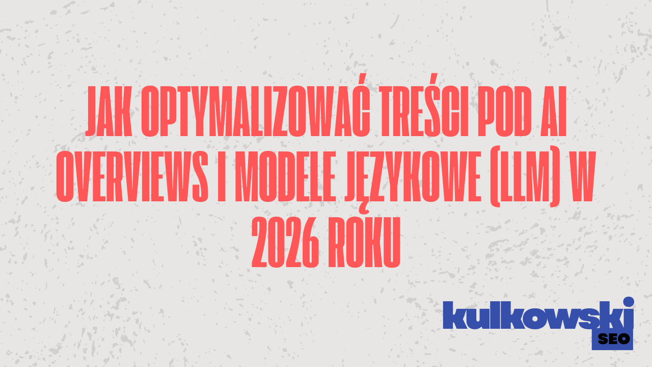 Jak optymalizować treści pod AI Overviews i modele językowe (LLM) w 2026 roku Jak optymalizować treści pod AI Overviews i modele językowe (LLM) w 2026 roku